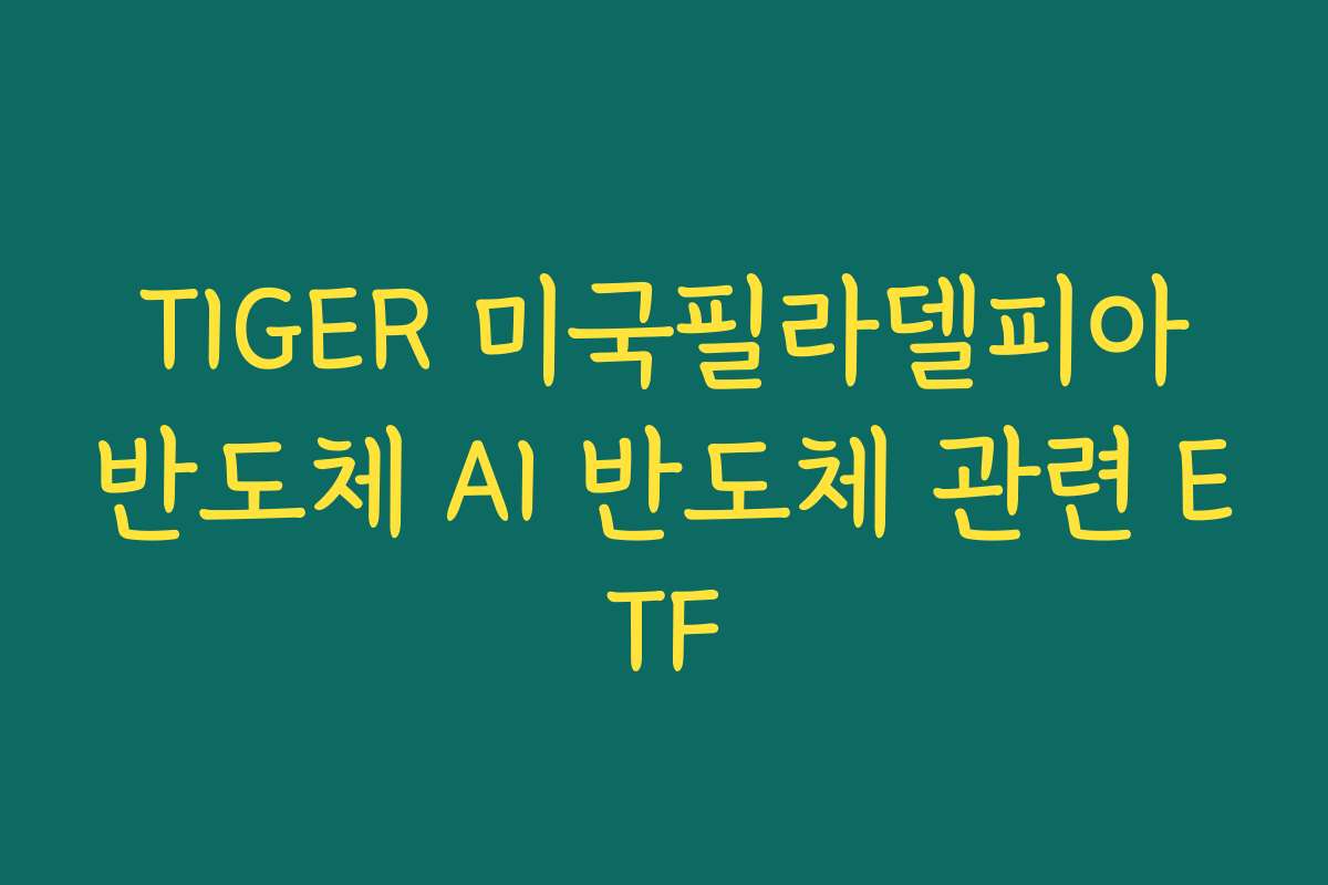 TIGER 미국필라델피아반도체 AI 반도체 관련 ETF