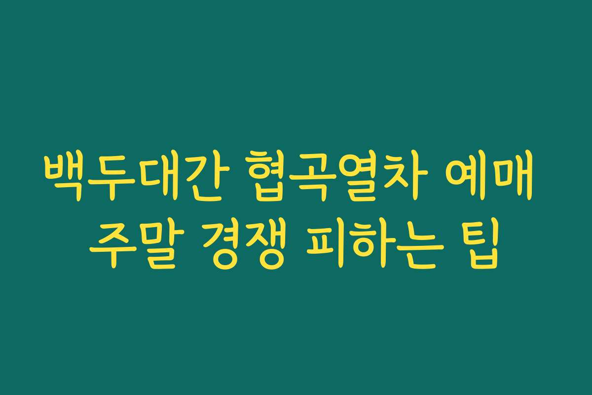 백두대간 협곡열차 예매 주말 경쟁 피하는 팁