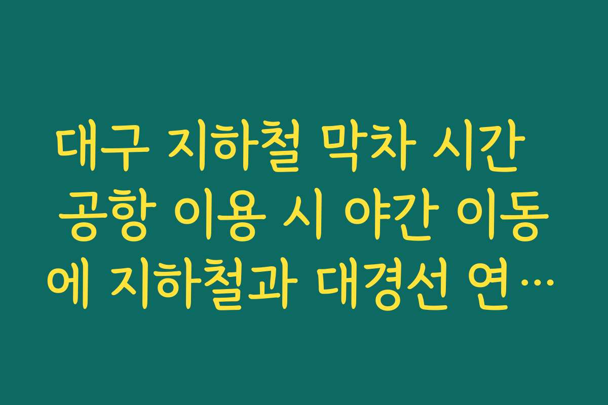 대구 지하철 막차 시간 공항 이용 시 야간 이동에 지하철과 대경선 연계 여부 확인하는 팁 대구 지하철 막차 시간 공항 이용 시 야간 이동에 지하철과 대경선 연계 여부 확인하는 팁