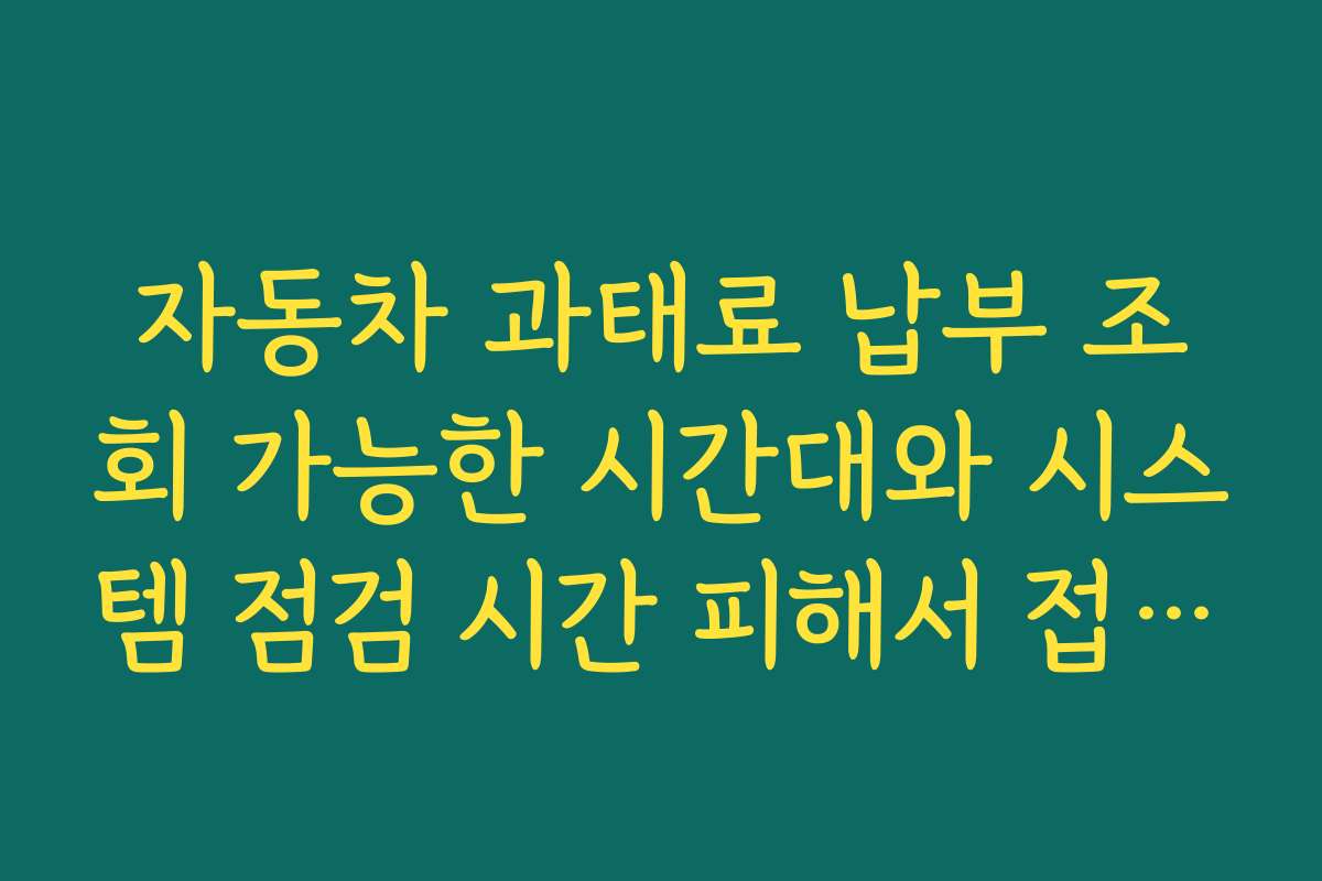 자동차 과태료 납부 조회 가능한 시간대와 시스템 점검 시간 피해서 접속하는 요령