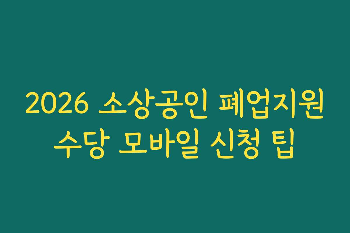 2026 소상공인 폐업지원수당 모바일 신청 팁