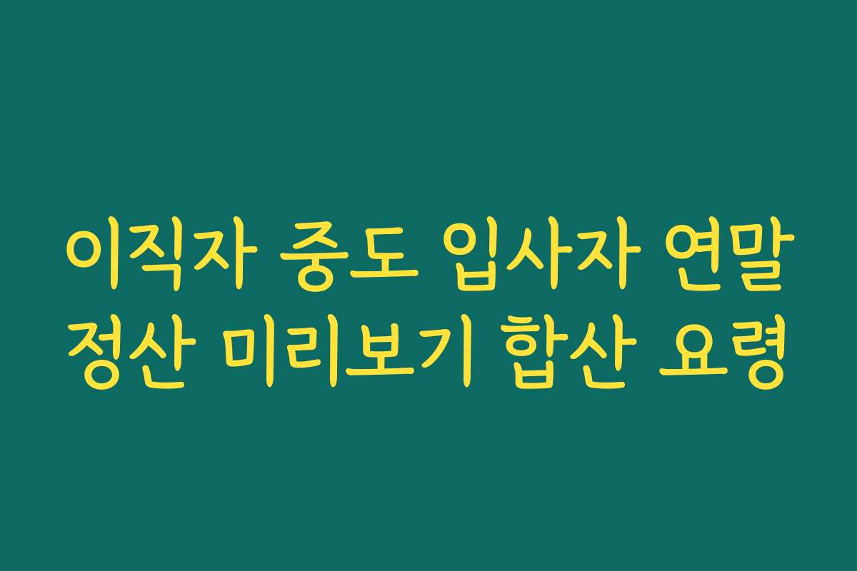이직자 중도 입사자 연말정산 미리보기 합산 요령