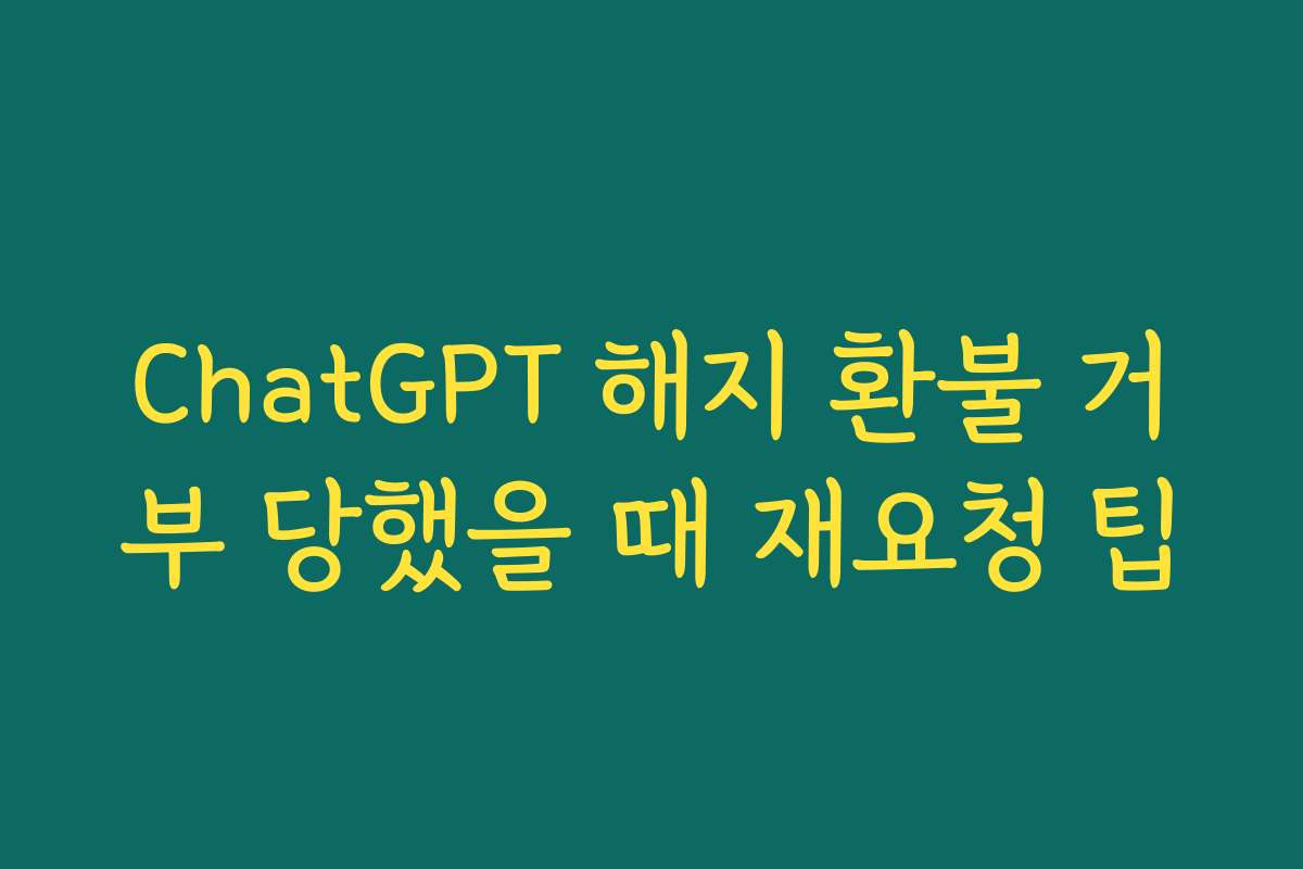 ChatGPT 해지 환불 거부 당했을 때 재요청 팁