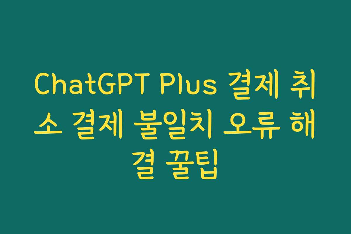 ChatGPT Plus 결제 취소 결제 불일치 오류 해결 꿀팁