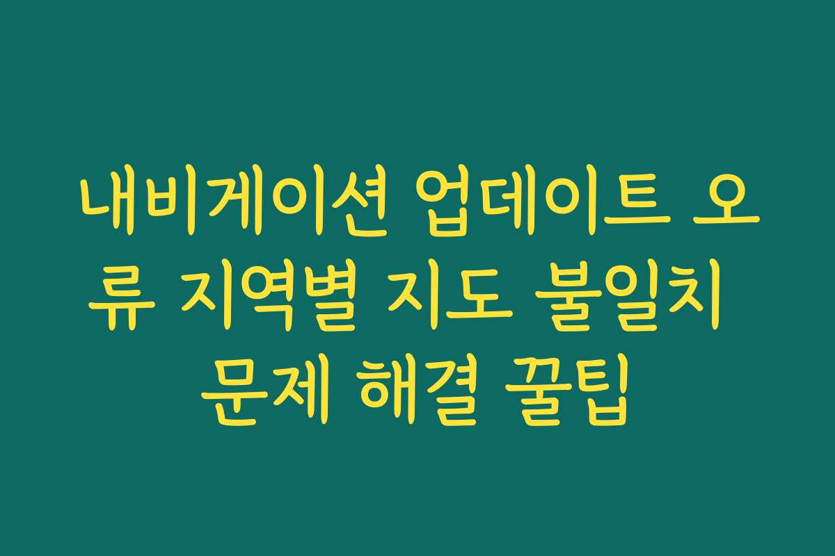 내비게이션 업데이트 오류 지역별 지도 불일치 문제 해결 꿀팁