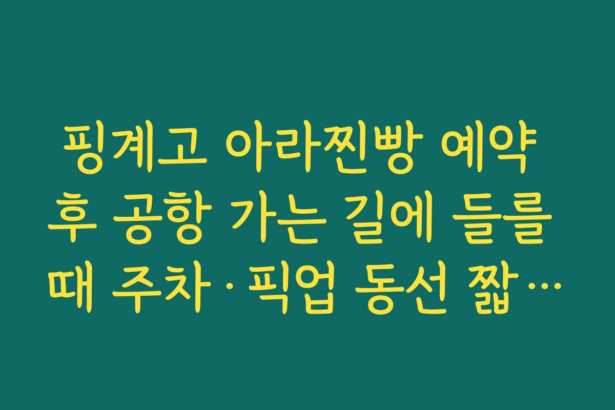 핑계고 아라찐빵 예약 후 공항 가는 길에 들를 때 주차·픽업 동선 짧게 만드는 팁