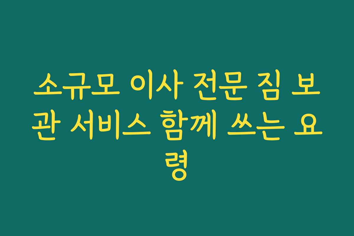 소규모 이사 전문 짐 보관 서비스 함께 쓰는 요령