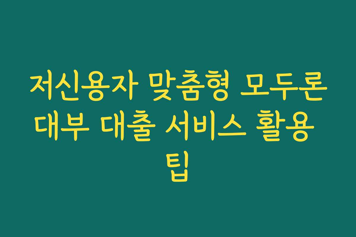 저신용자 맞춤형 모두론대부 대출 서비스 활용 팁