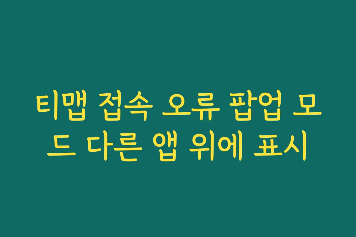 티맵 접속 오류 팝업 모드 다른 앱 위에 표시