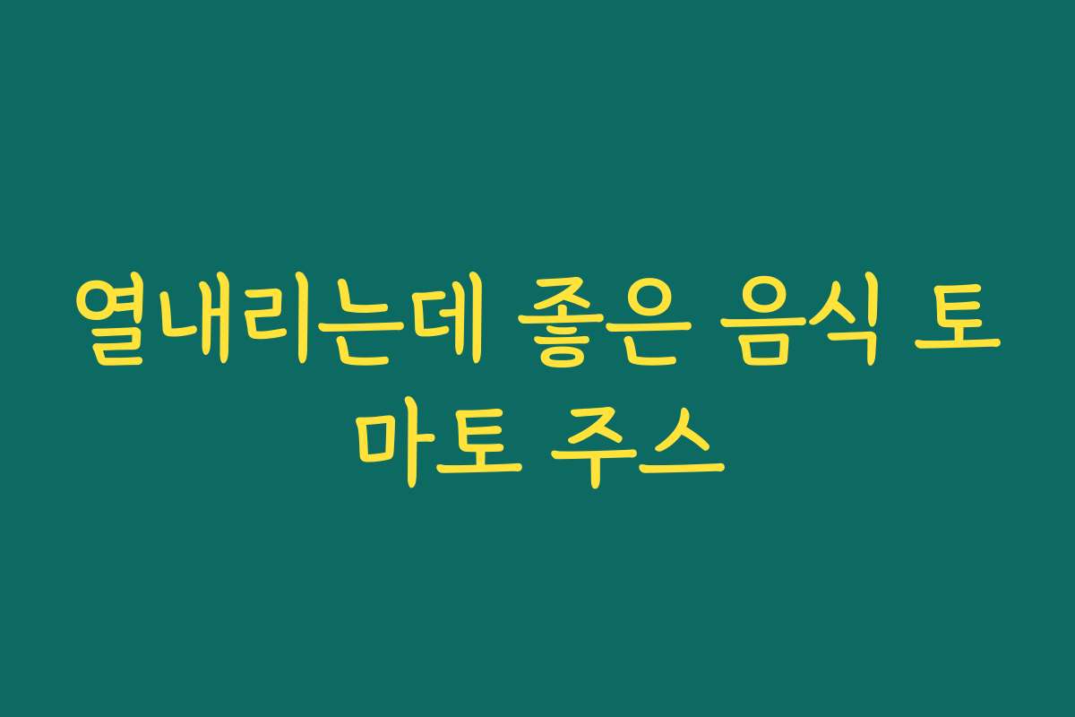열내리는데 좋은 음식 토마토 주스