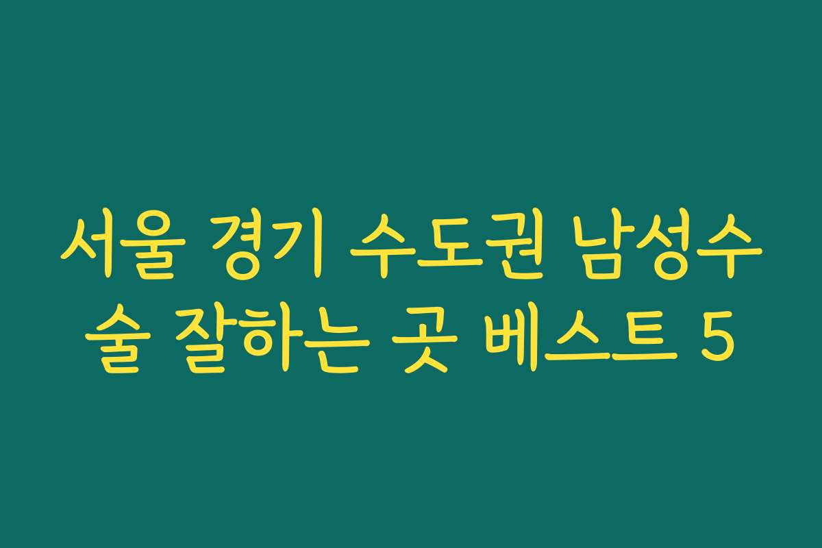 서울 경기 수도권 남성수술 잘하는 곳 베스트 5