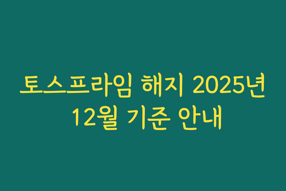 토스프라임 해지 2025년 12월 기준 안내