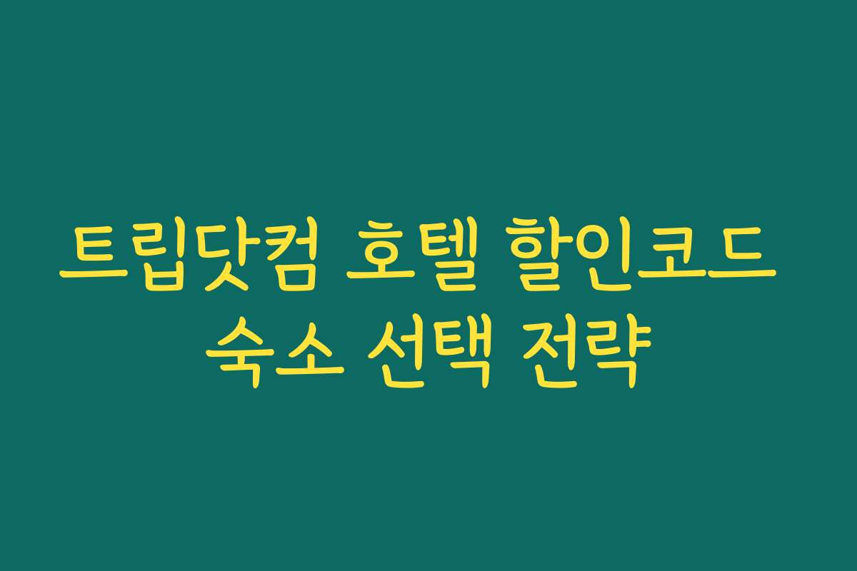 트립닷컴 호텔 할인코드 숙소 선택 전략