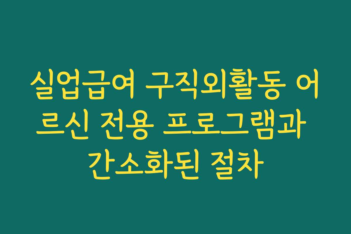 실업급여 구직외활동 어르신 전용 프로그램과 간소화된 절차