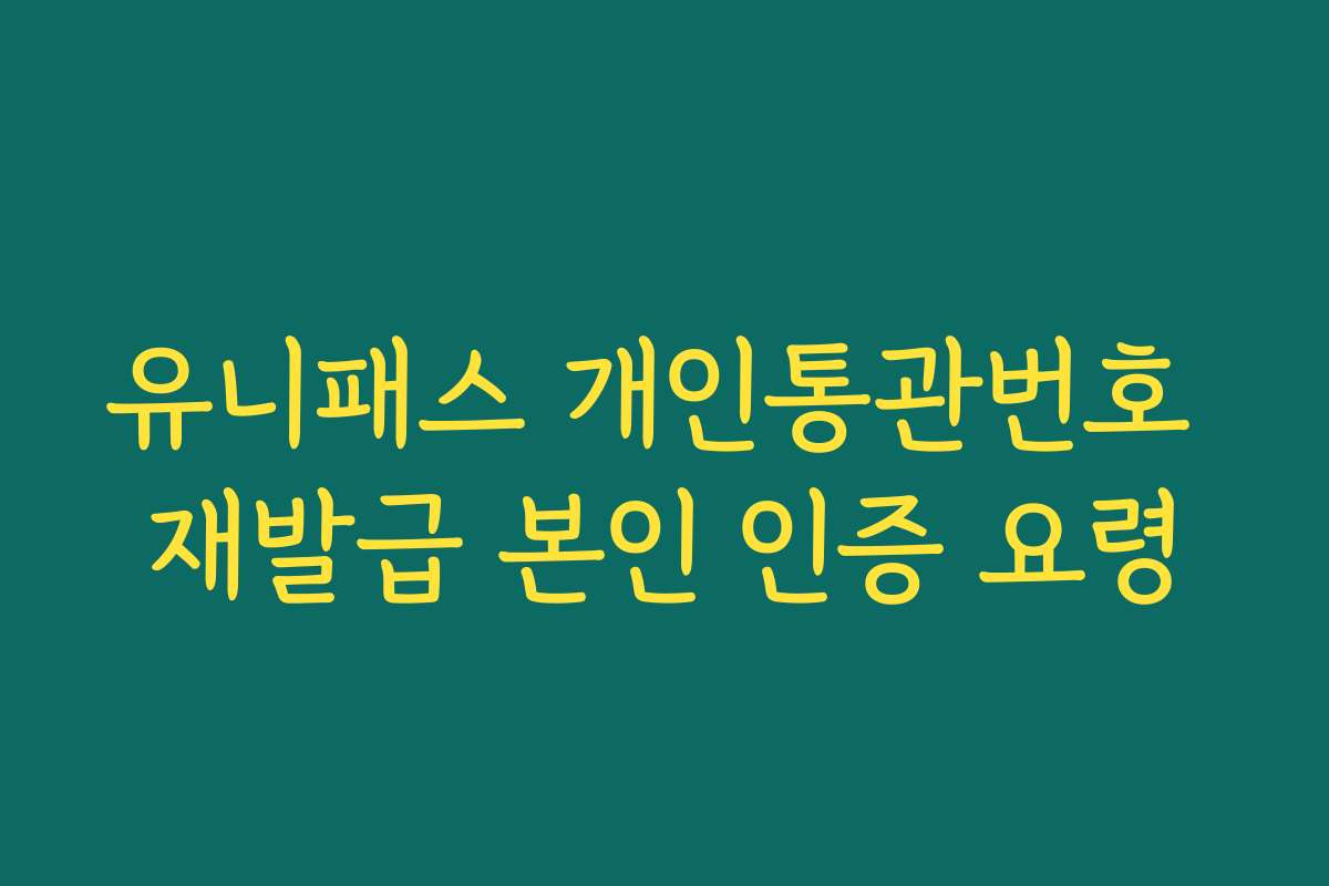 유니패스 개인통관번호 재발급 본인 인증 요령