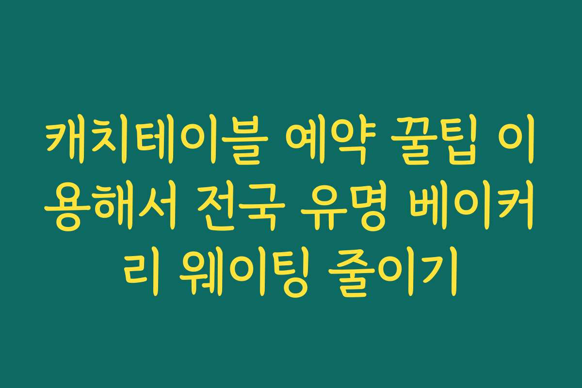 캐치테이블 예약 꿀팁 이용해서 전국 유명 베이커리 웨이팅 줄이기
