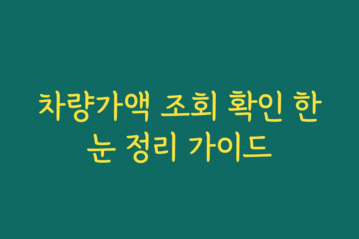 차량가액 조회 확인 한눈 정리 가이드