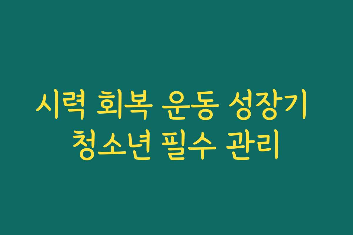시력 회복 운동 성장기 청소년 필수 관리