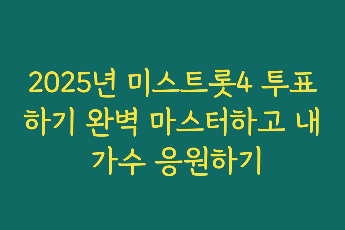 2025년 미스트롯4 투표하기 완벽 마스터하고 내 가수 응원하기