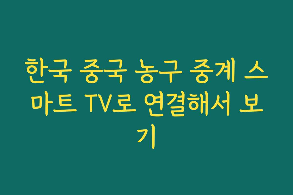 한국 중국 농구 중계 스마트 TV로 연결해서 보기