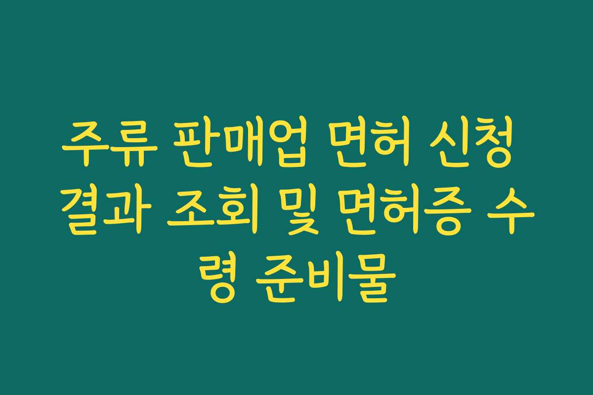 주류 판매업 면허 신청 결과 조회 및 면허증 수령 준비물