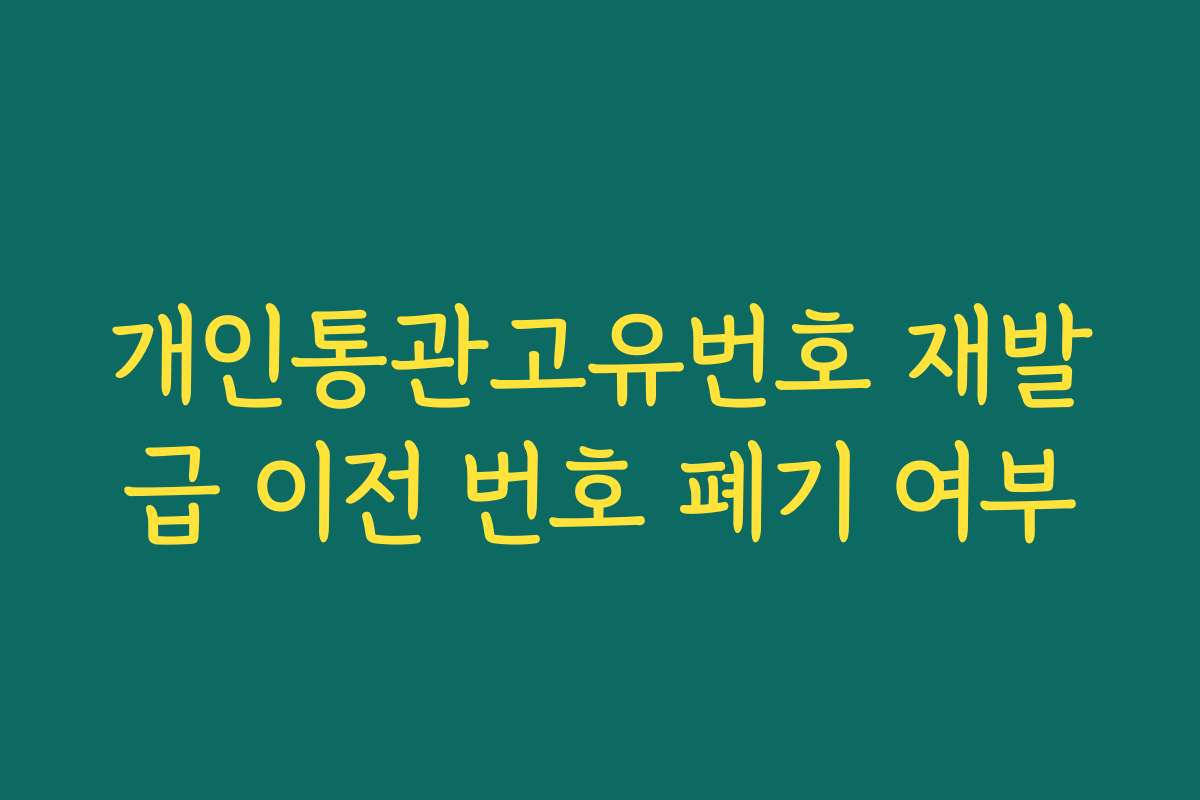 개인통관고유번호 재발급 이전 번호 폐기 여부