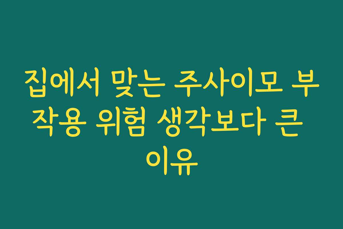 집에서 맞는 주사이모 부작용 위험 생각보다 큰 이유