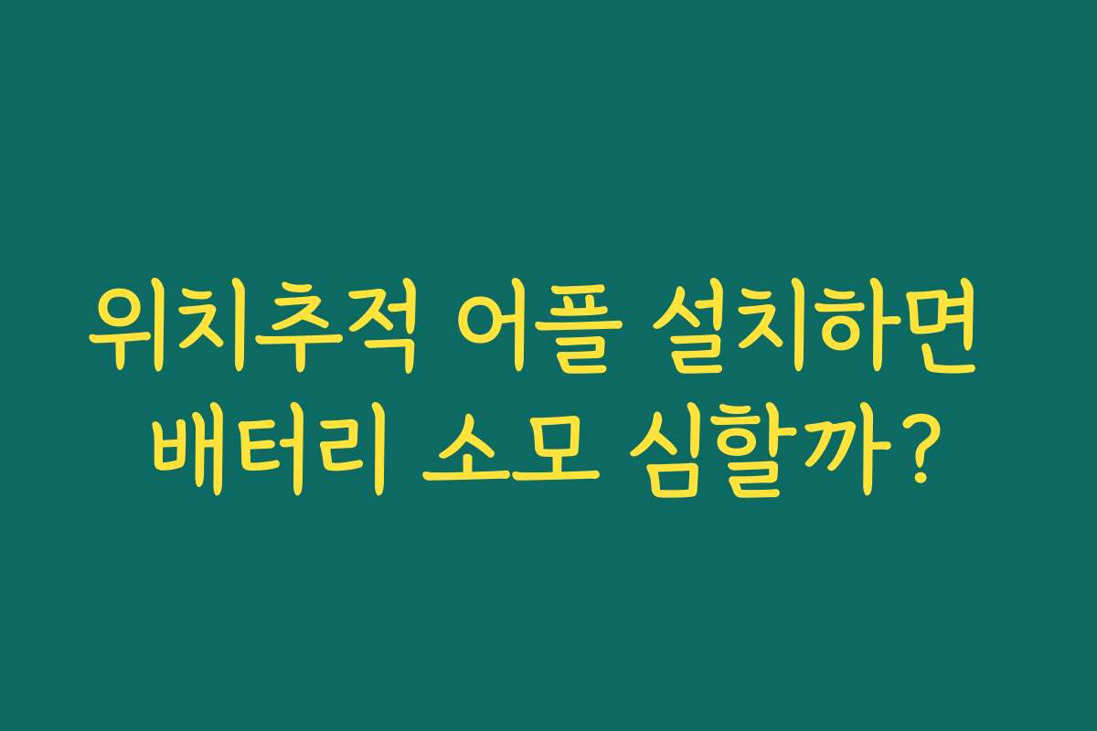 위치추적 어플 설치하면 배터리 소모 심할까?