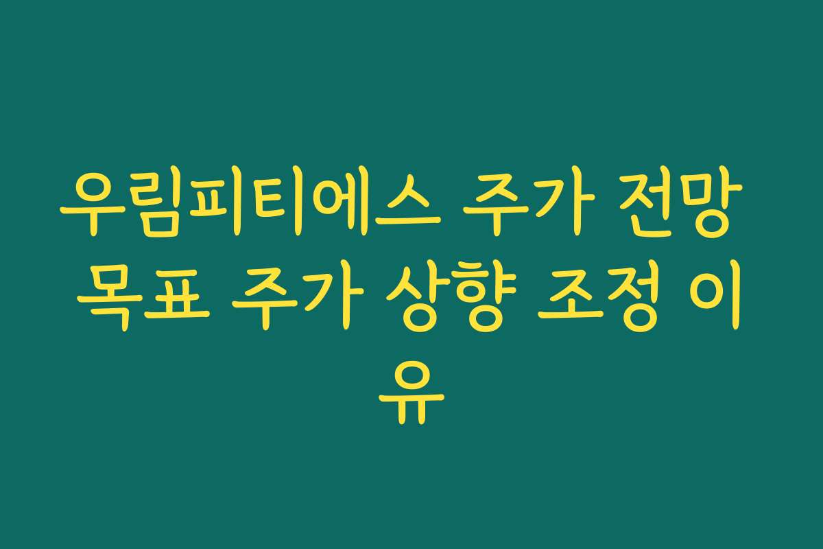 우림피티에스 주가 전망 목표 주가 상향 조정 이유