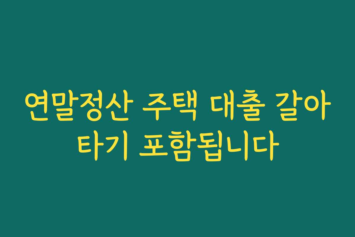 연말정산 주택 대출 갈아타기 포함됩니다
