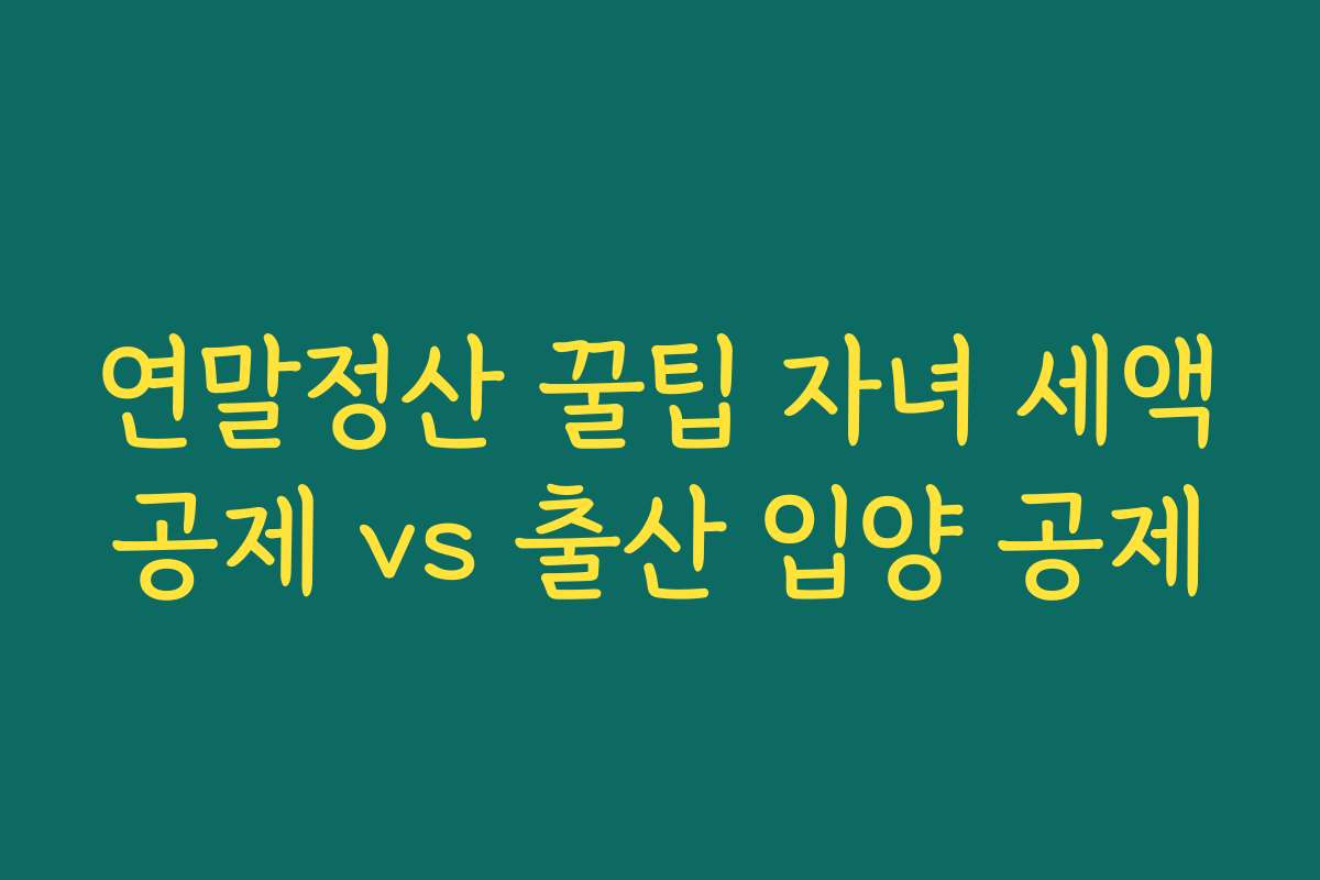 연말정산 꿀팁 자녀 세액공제 vs 출산 입양 공제