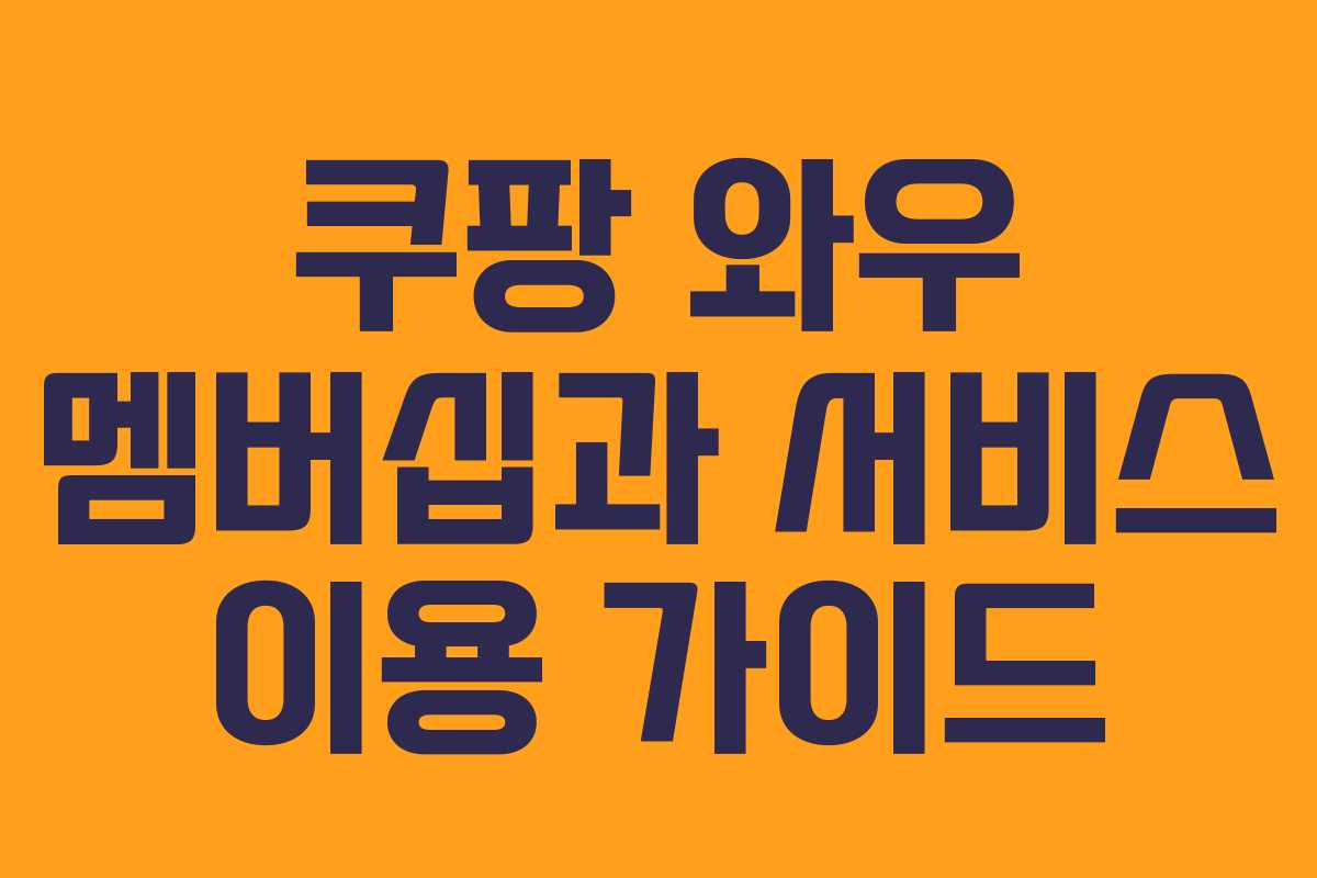 쿠팡 와우 멤버십과 서비스 이용 가이드