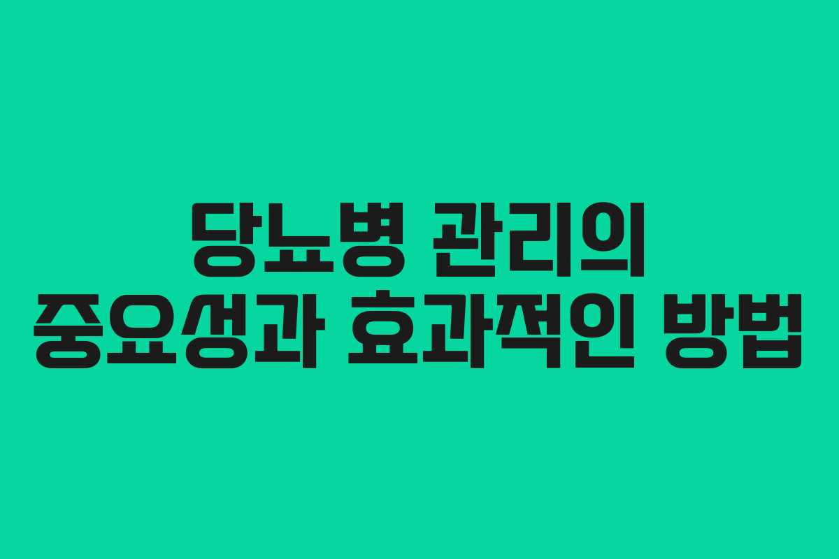 당뇨병 관리의 중요성과 효과적인 방법