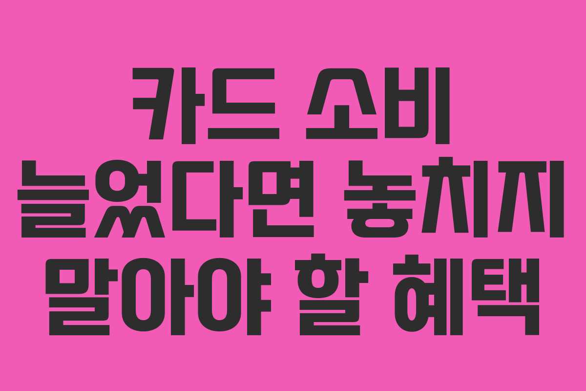 카드 소비 늘었다면 놓치지 말아야 할 혜택