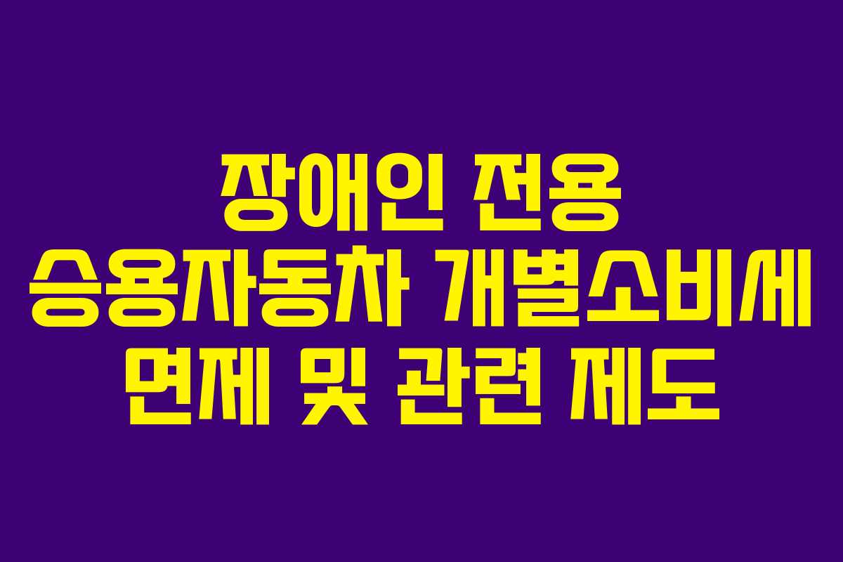 장애인 전용 승용자동차 개별소비세 면제 및 관련 제도
