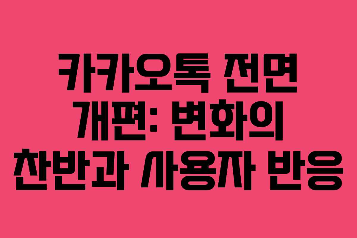 카카오톡 전면 개편: 변화의 찬반과 사용자 반응 카카오톡 전면 개편: 변화의 찬반과 사용자 반응