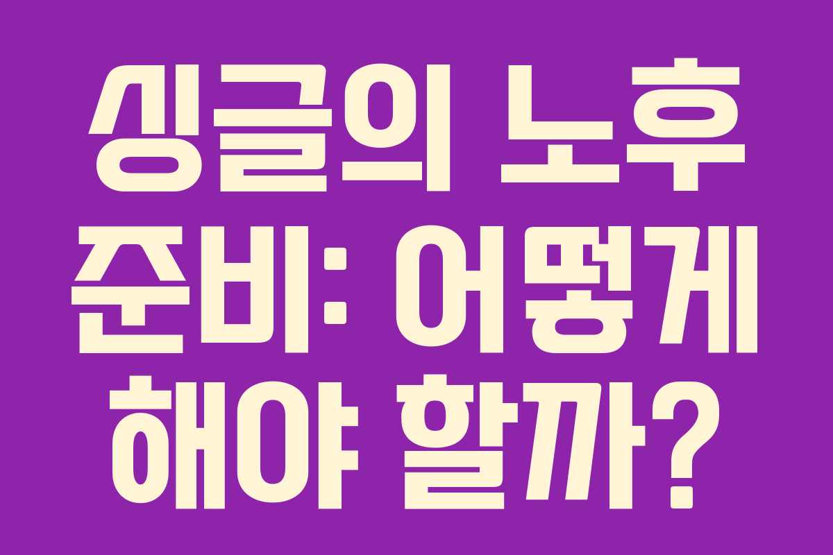 싱글의 노후 준비: 어떻게 해야 할까?