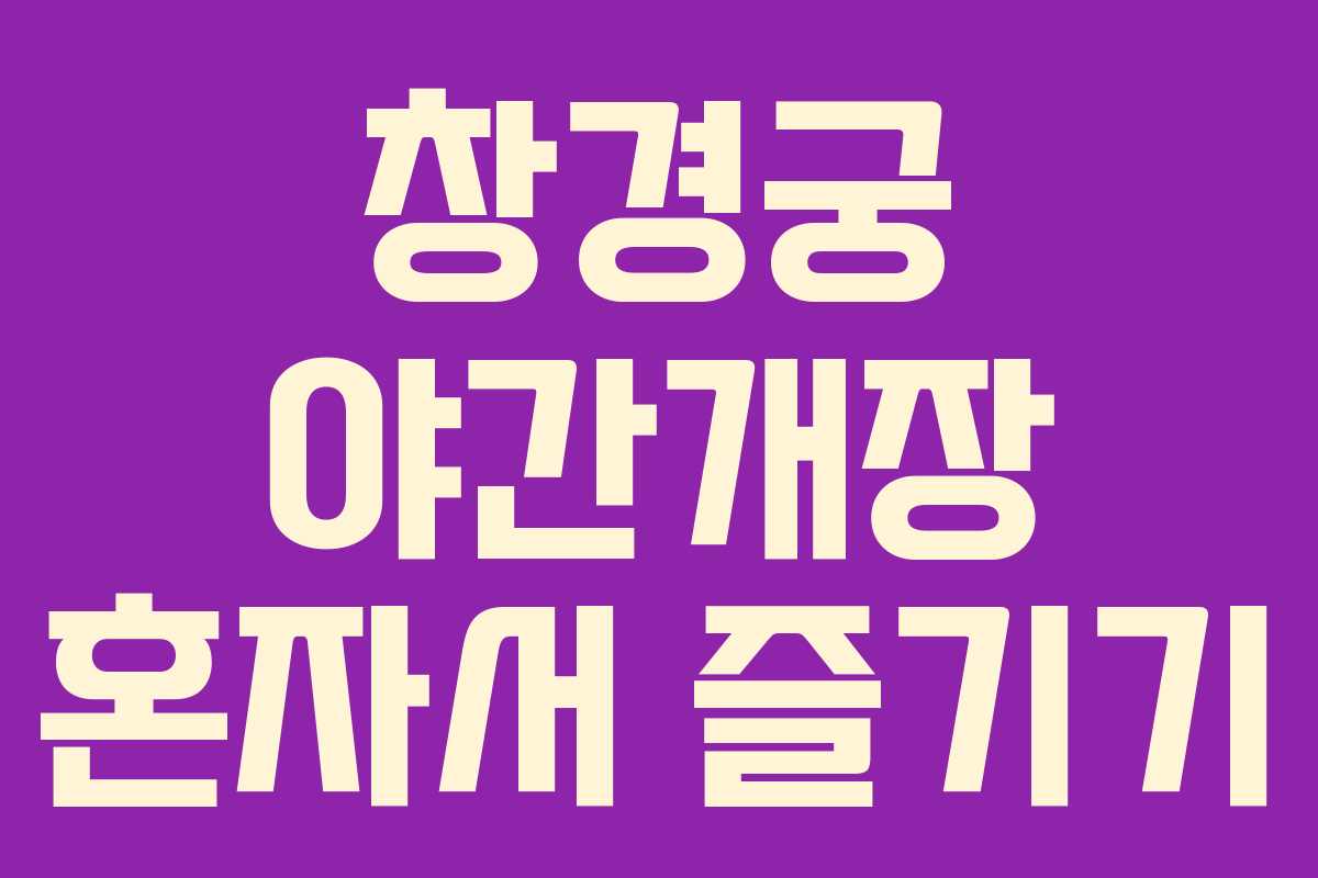 창경궁 야간개장 혼자서 즐기기