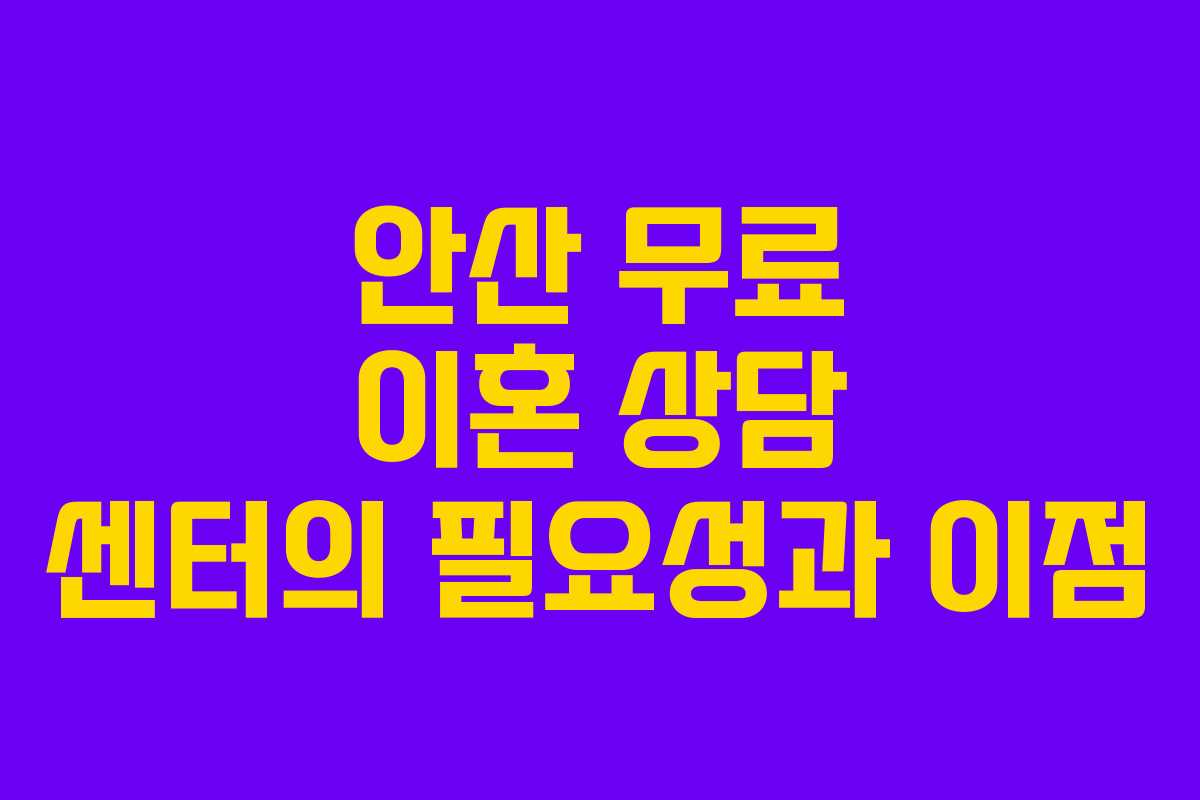 안산 무료 이혼 상담 센터의 필요성과 이점