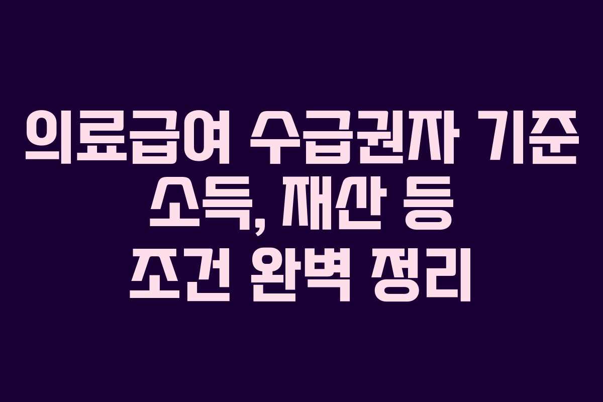 의료급여 수급권자 기준 소득, 재산 등 조건 완벽 정리