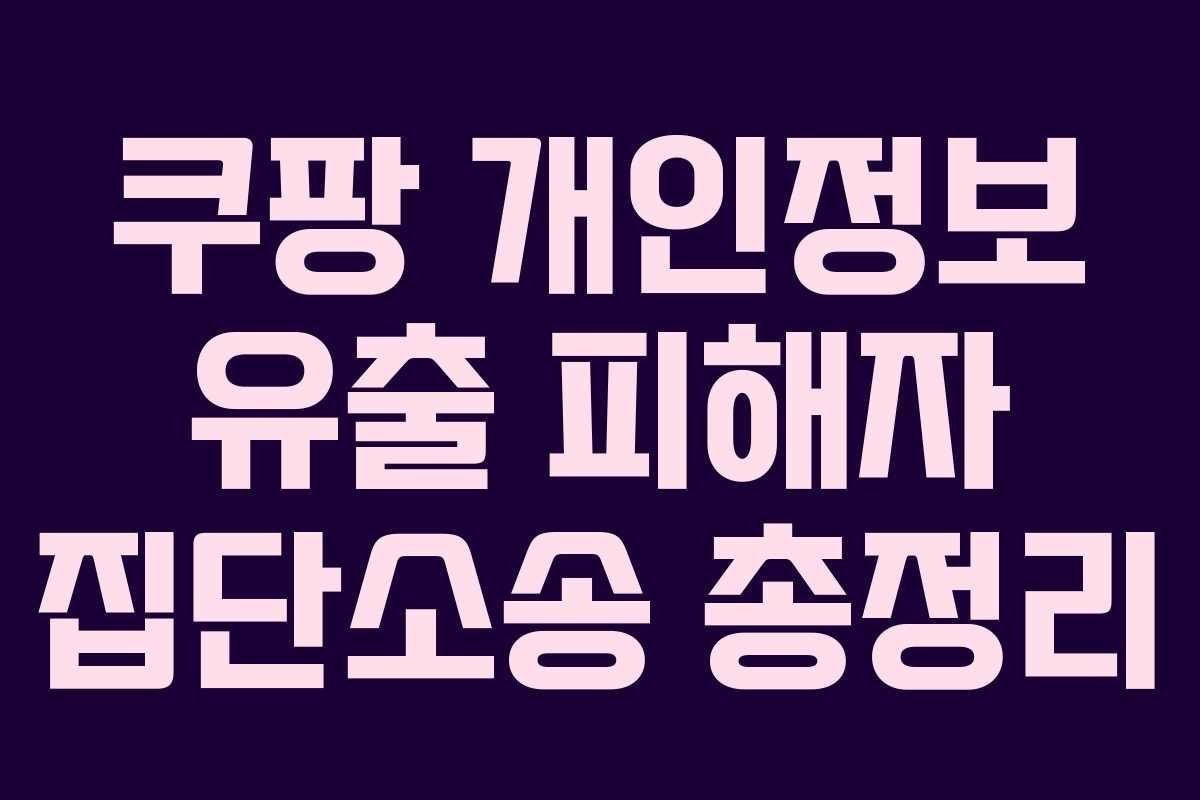 쿠팡 개인정보 유출 피해자 집단소송 총정리