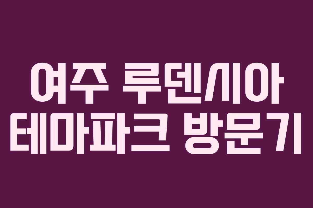 여주 루덴시아 테마파크 방문기