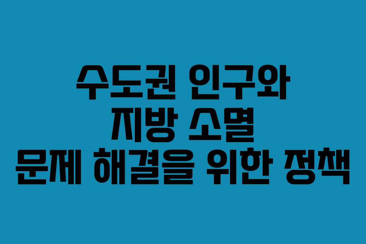 수도권 인구와 지방 소멸 문제 해결을 위한 정책