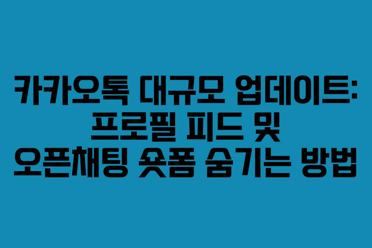 카카오톡 대규모 업데이트: 프로필 피드 및 오픈채팅 숏폼 숨기는 방법