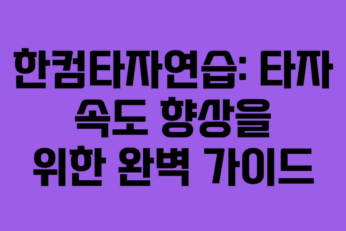 한컴타자연습: 타자 속도 향상을 위한 완벽 가이드