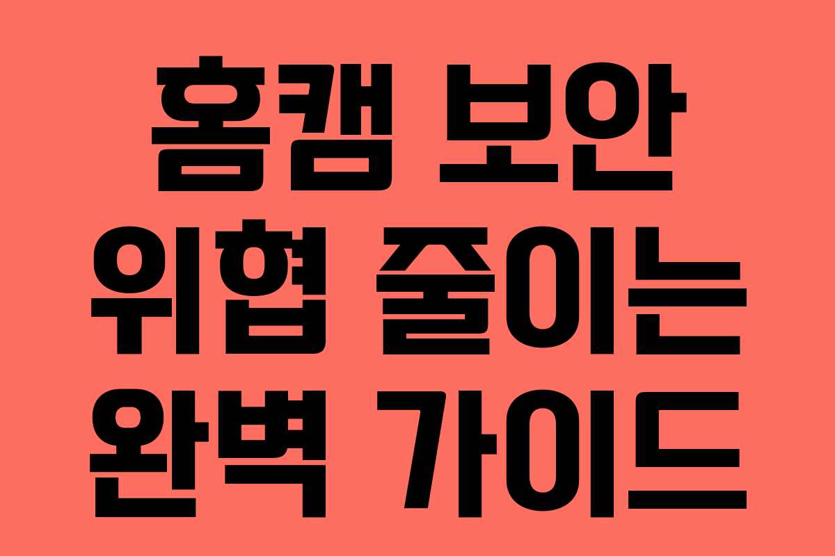 홈캠 보안 위협 줄이는 완벽 가이드