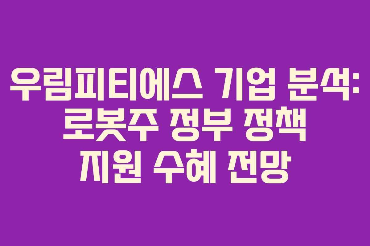 우림피티에스 기업 분석: 로봇주 정부 정책 지원 수혜 전망