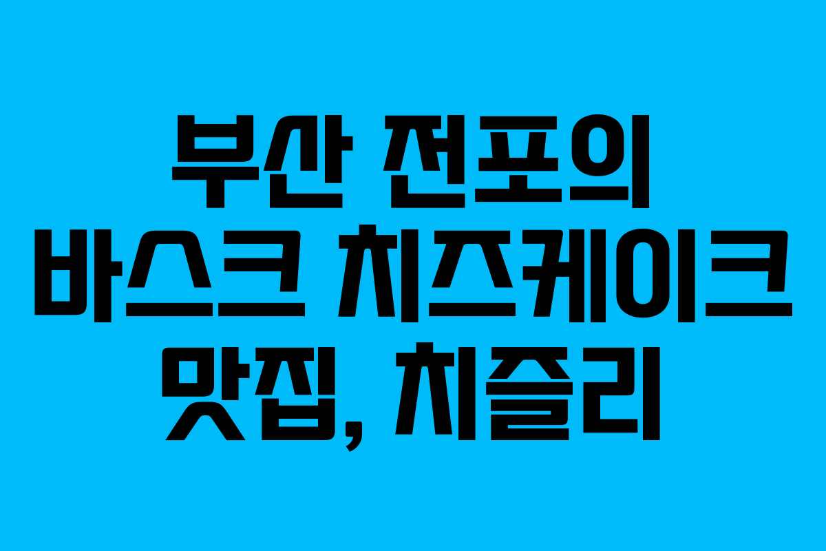 부산 전포의 바스크 치즈케이크 맛집, 치즐리