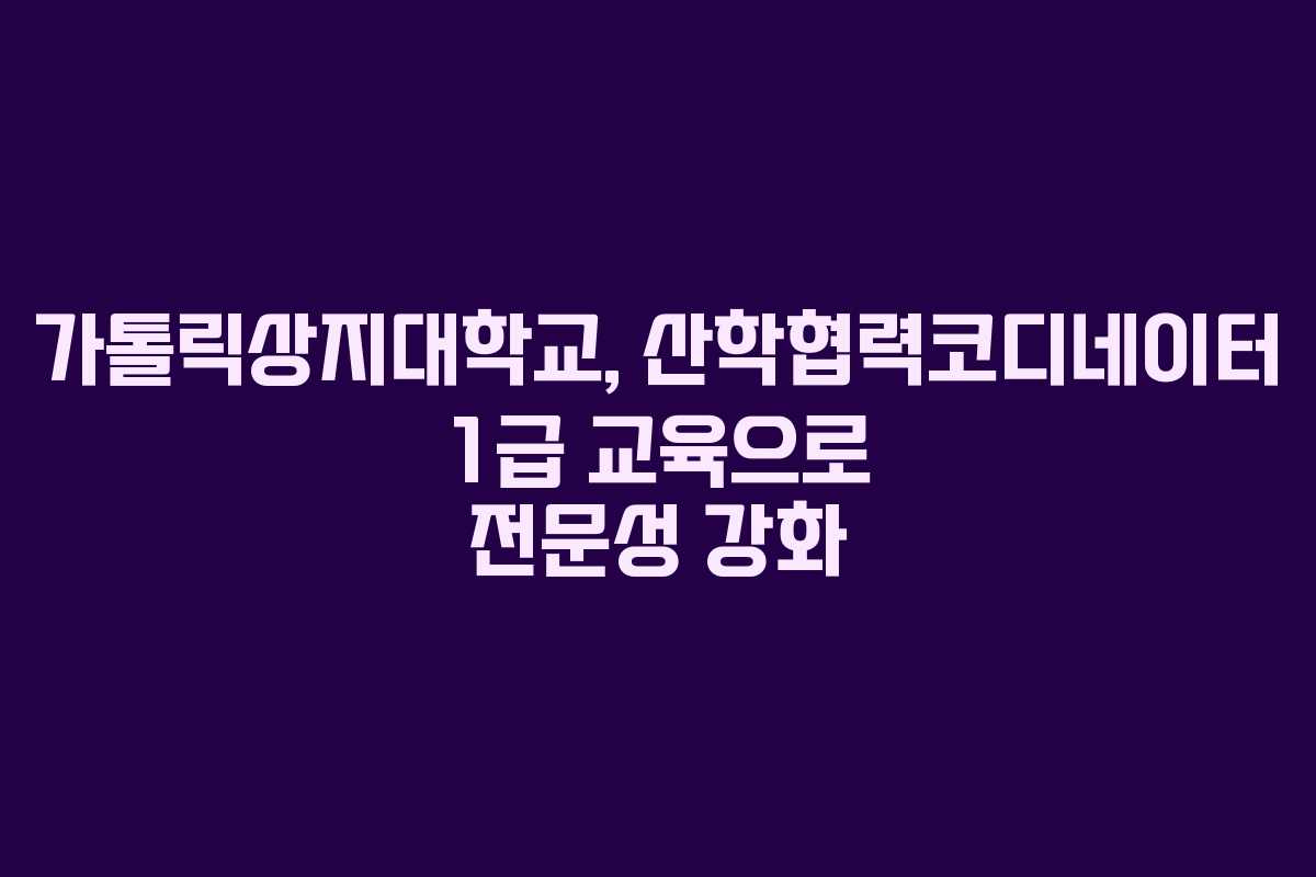 가톨릭상지대학교, 산학협력코디네이터 1급 교육으로 전문성 강화