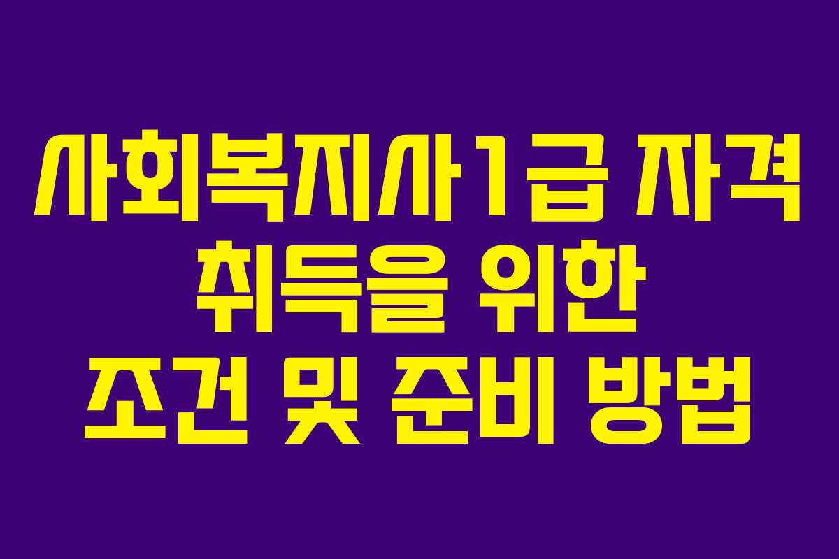 사회복지사1급 자격 취득을 위한 조건 및 준비 방법